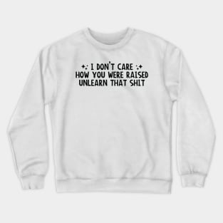 I Don’t Care How You Were Raised Unlearn That Shit, Social justice Crewneck Sweatshirt